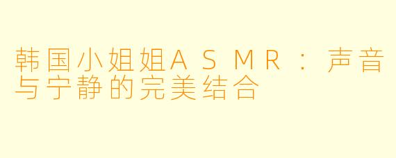 韩国小姐姐ASMR：声音与宁静的完美结合