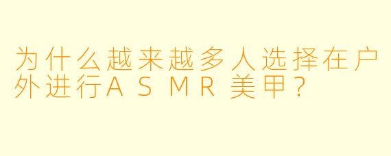 为什么越来越多人选择在户外进行ASMR美甲?