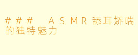 ### ASMR舔耳娇喘的独特魅力