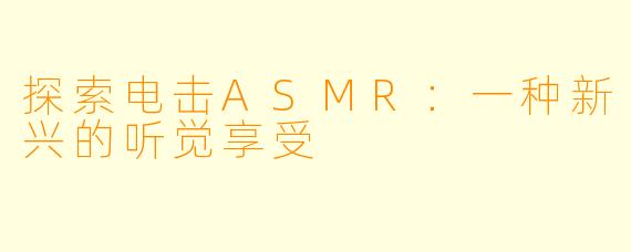 探索电击ASMR:一种新兴的听觉享受