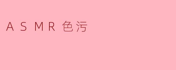 什么是ASMR色污?****