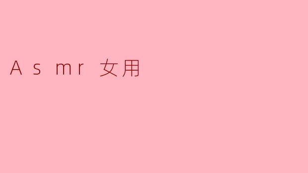 ASMR女用的音频有什么特别之处？****