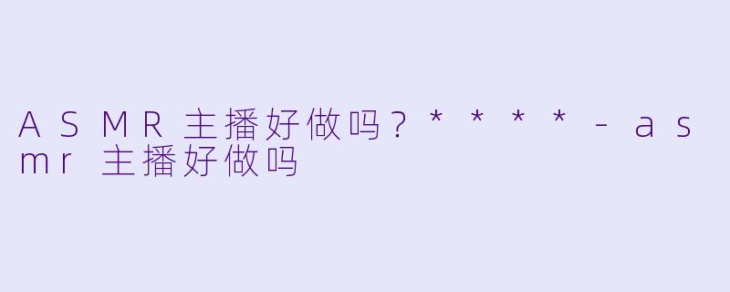 ASMR主播好做吗?****