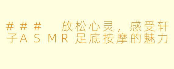 ### 放松心灵，感受轩子ASMR足底按摩的魅力