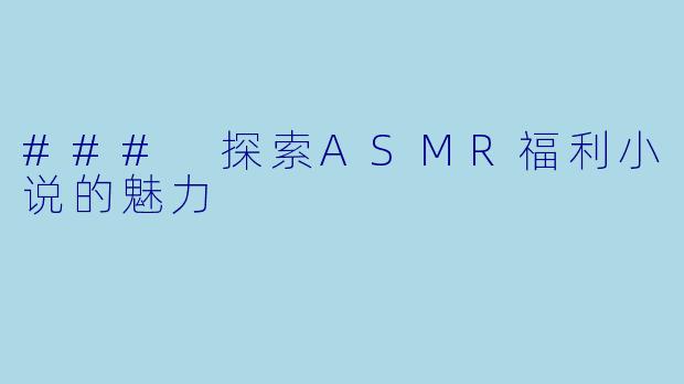 ### 探索ASMR福利小说的魅力