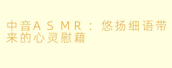 中音ASMR：悠扬细语带来的心灵慰藉