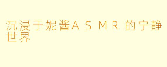 沉浸于妮酱ASMR的宁静世界