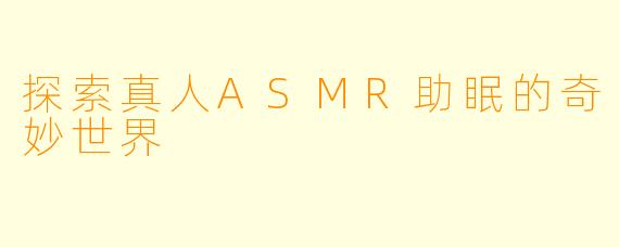 探索真人ASMR助眠的奇妙世界