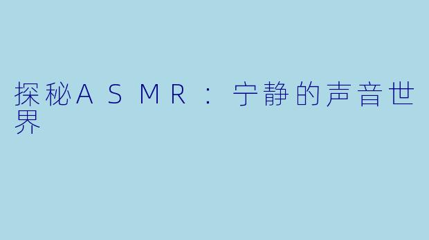 探秘ASMR：宁静的声音世界