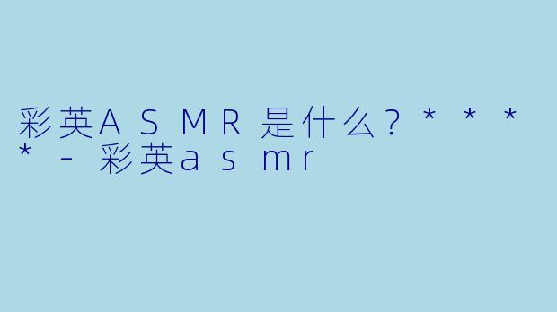 彩英ASMR是什么？****