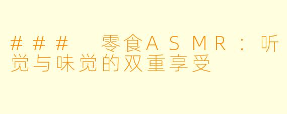 ### 零食ASMR：听觉与味觉的双重享受