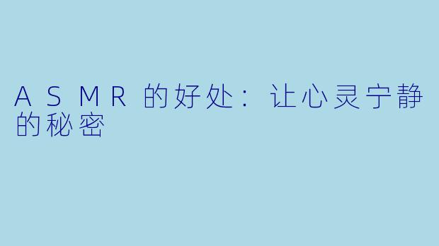 ASMR的好处:让心灵宁静的秘密