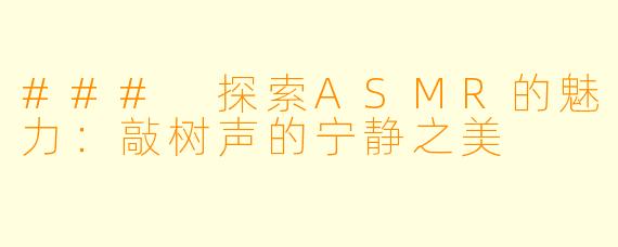 ### 探索ASMR的魅力：敲树声的宁静之美
