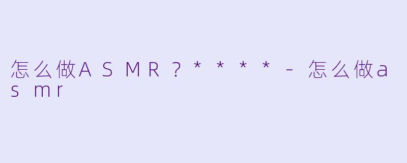 怎么做ASMR?****