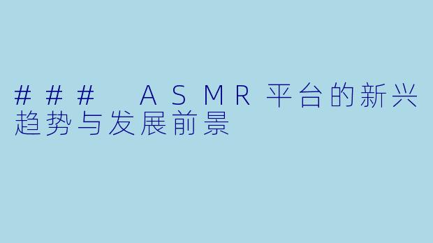 ### ASMR平台的新兴趋势与发展前景