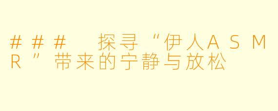 ### 探寻“伊人ASMR”带来的宁静与放松