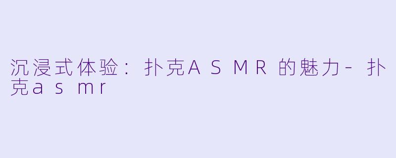沉浸式体验:扑克ASMR的魅力