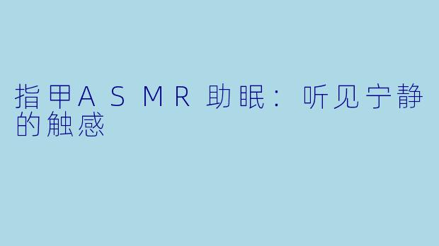 指甲ASMR助眠：听见宁静的触感