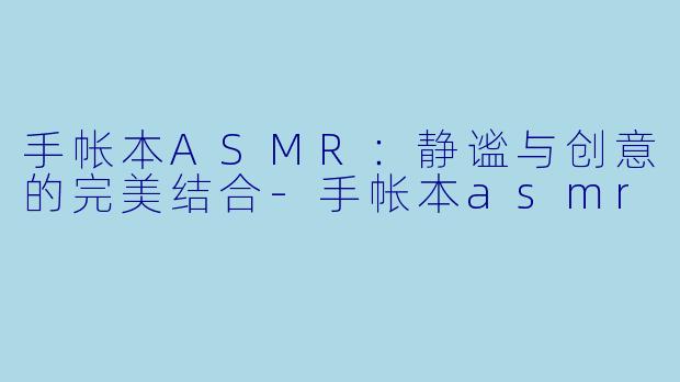 手帐本ASMR:静谧与创意的完美结合