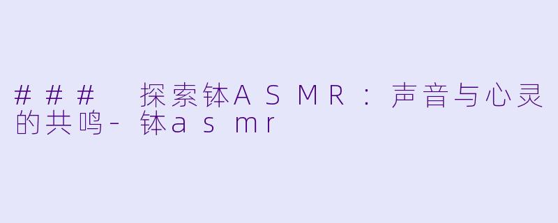 ### 探索钵ASMR:声音与心灵的共鸣