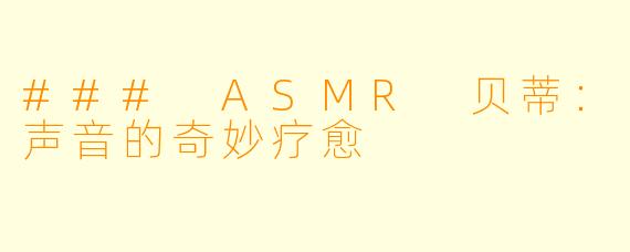### ASMR 贝蒂：声音的奇妙疗愈