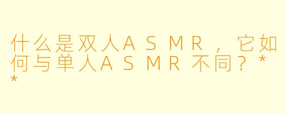 什么是双人ASMR,它如何与单人ASMR不同?**
