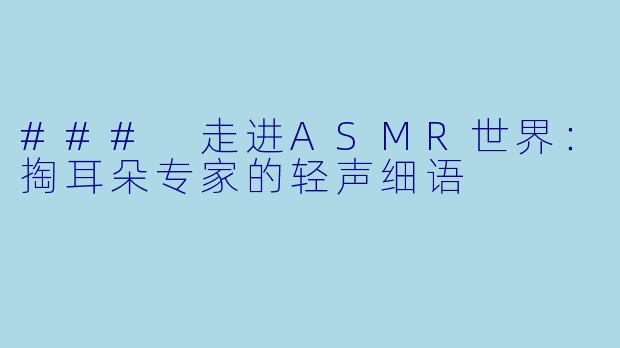 ### 走进ASMR世界:掏耳朵专家的轻声细语