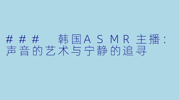### 韩国ASMR主播:声音的艺术与宁静的追寻