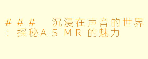 ### 沉浸在声音的世界:探秘ASMR的魅力