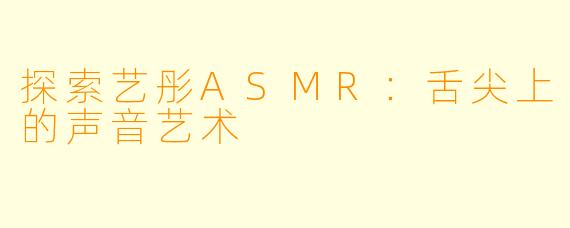 探索艺彤ASMR：舌尖上的声音艺术
