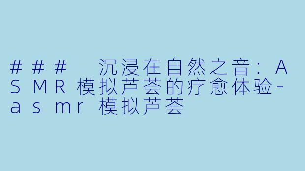 ### 沉浸在自然之音:ASMR模拟芦荟的疗愈体验