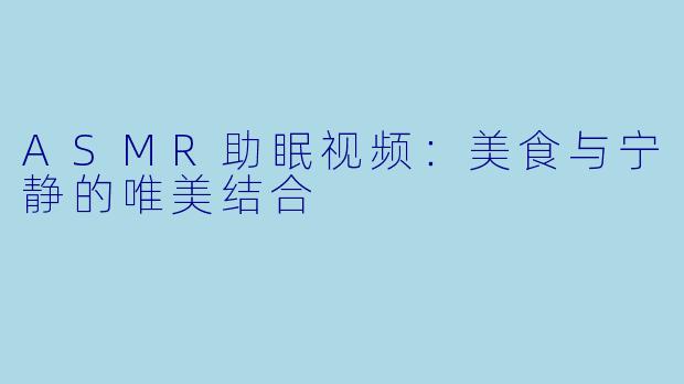 ASMR助眠视频:美食与宁静的唯美结合