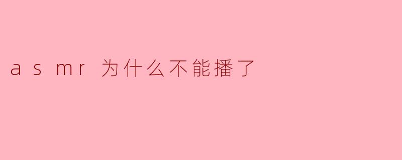 asmr为什么不能播了