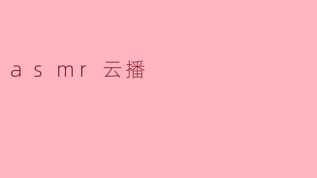 什么是ASMR云播,它有什么特别之处?**