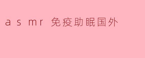 ASMR在国外对提高免疫力和助眠的效果如何?****