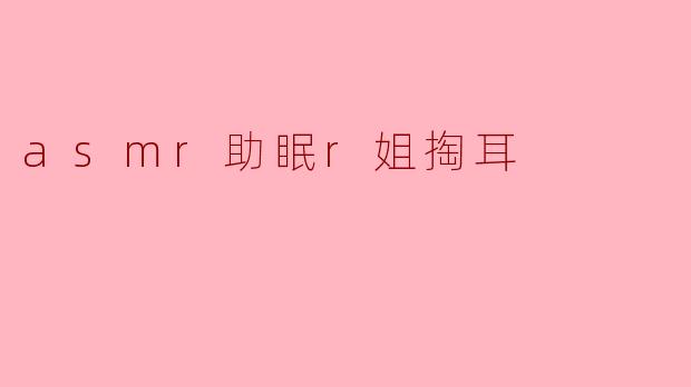 为什么听asmr助眠的“r姐掏耳”会让我觉得放松?****