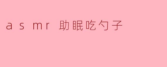 什么是ASMR助眠吃勺子?**