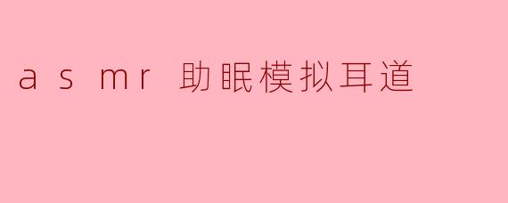 asmr助眠模拟耳道