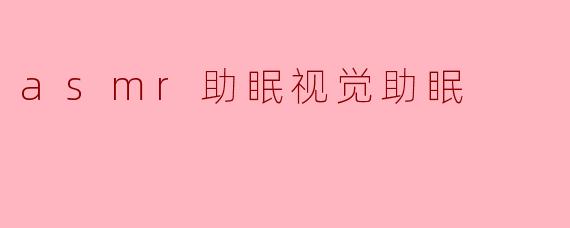 ASMR如何帮助助眠,特别是在视觉方面?****