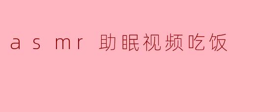 asmr助眠视频吃饭