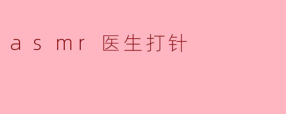 asmr医生打针