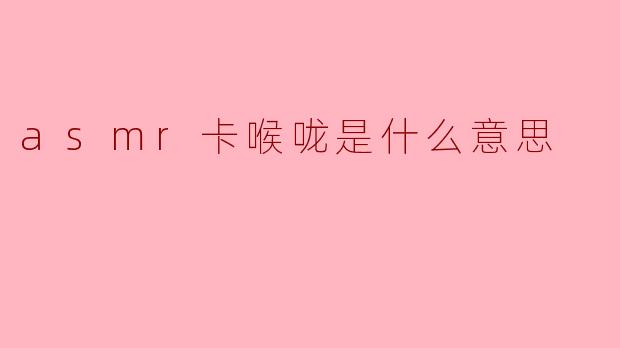 asmr卡喉咙是什么意思