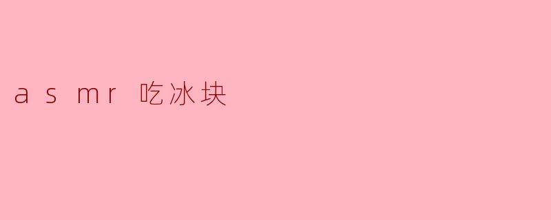 你为什么喜欢听ASMR吃冰块的声音？