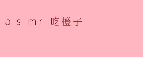 享受ASMR:咀嚼橙子的甜美旋律
