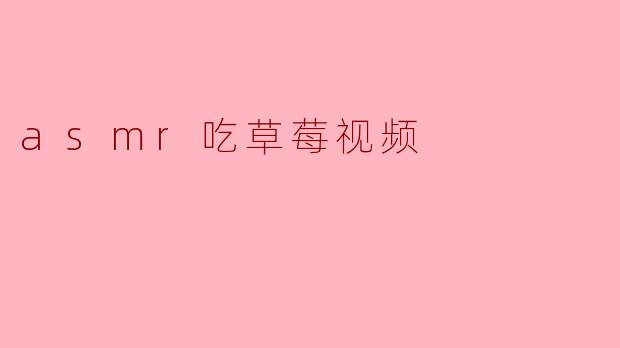 ### 享受味蕾与心灵的双重盛宴:ASMR吃草莓视频