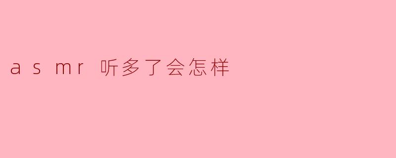 asmr听多了会怎样