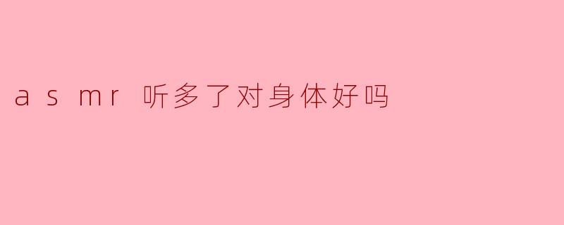 asmr听多了对身体好吗