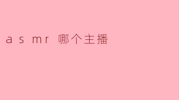 ### ASMR主播推荐:哪位主播最适合你?
