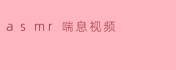 细语与喘息:ASMR喘息视频的魅力探索