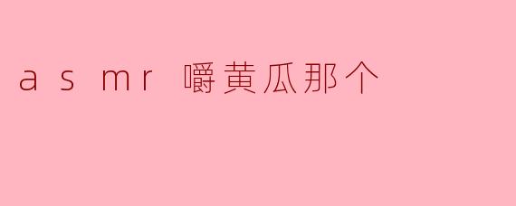 asmr嚼黄瓜那个